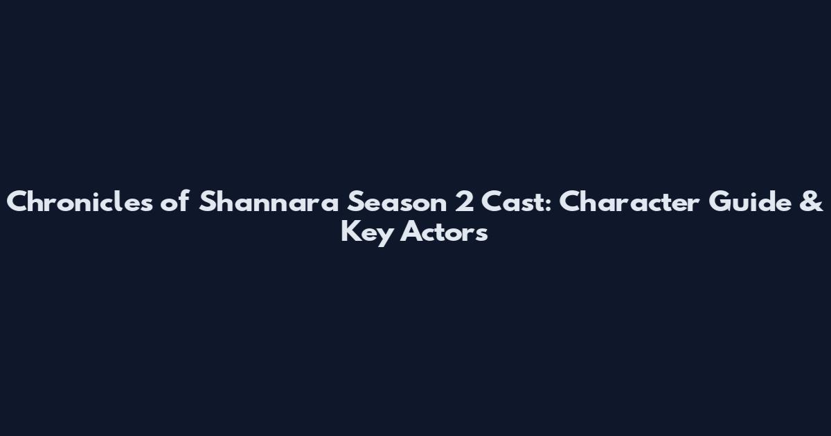 Chronicles of Shannara Season 2 Cast: Character Guide & Key Actors