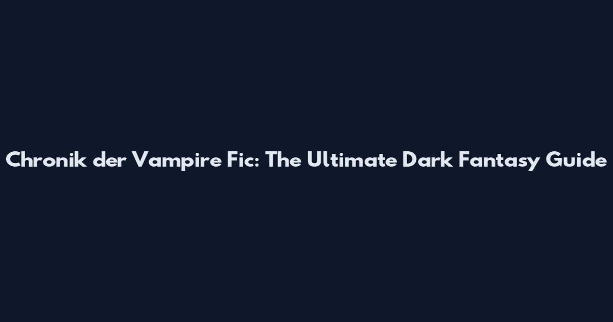 Chronik der Vampire Fic: The Ultimate Dark Fantasy Guide