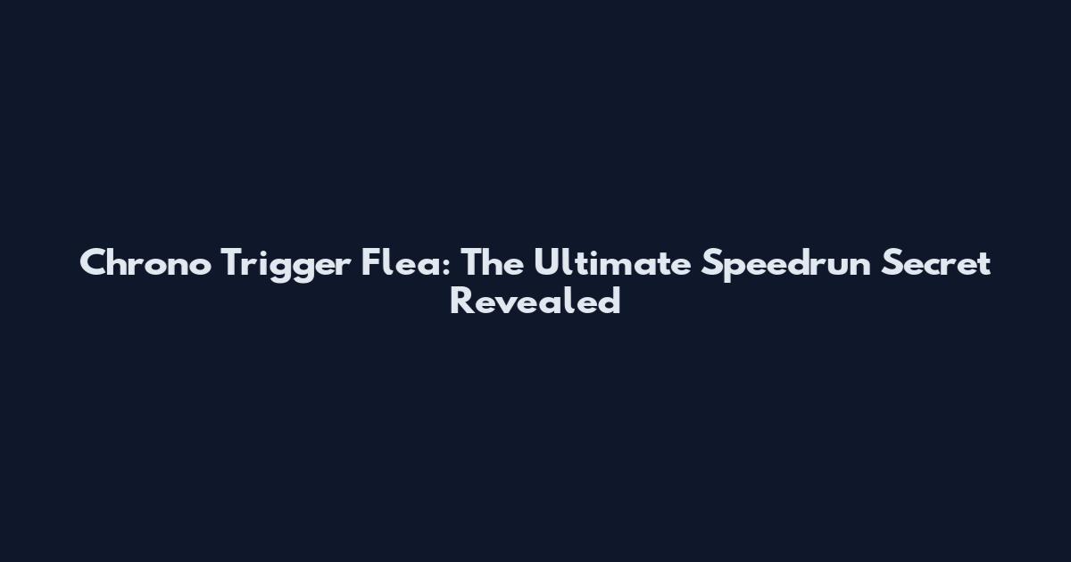Chrono Trigger Flea: The Ultimate Speedrun Secret Revealed