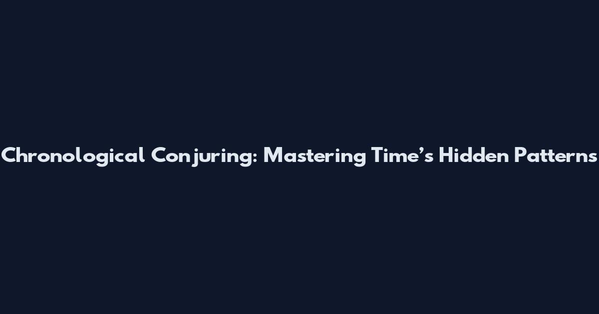 Chronological Conjuring: Mastering Time’s Hidden Patterns
