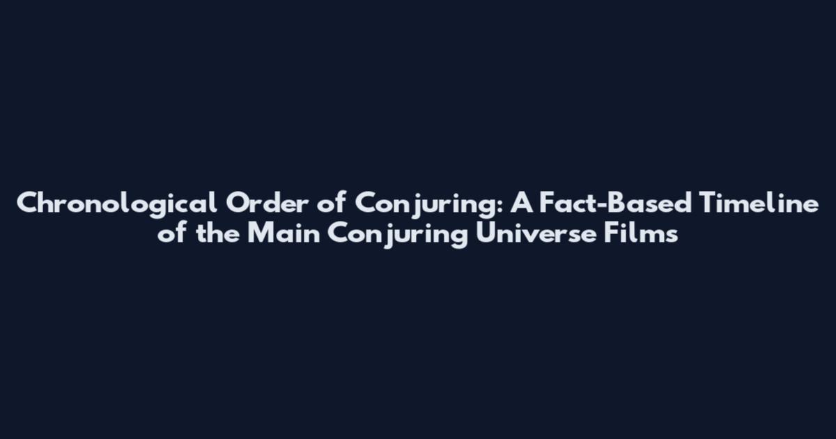 Chronological Order of Conjuring: A Fact-Based Timeline of the Main Conjuring Universe Films