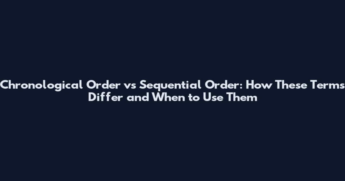 Chronological Order vs Sequential Order: How These Terms Differ and When to Use Them