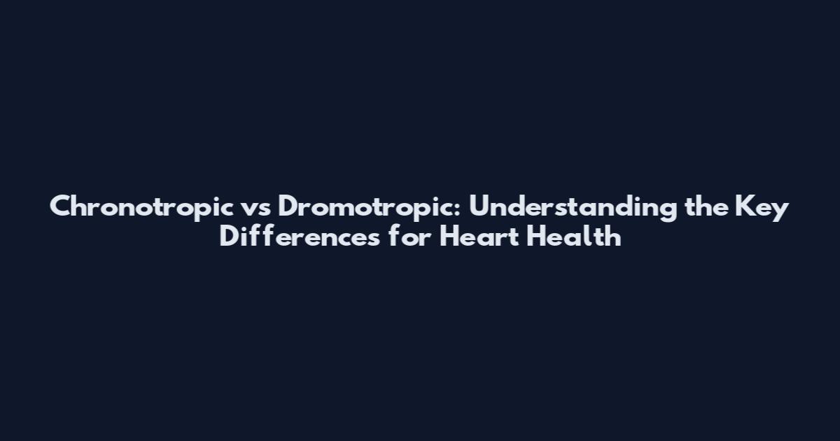 Chronotropic vs Dromotropic: Understanding the Key Differences for Heart Health