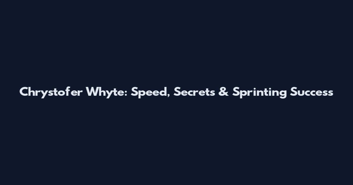 Chrystofer Whyte: Speed, Secrets & Sprinting Success