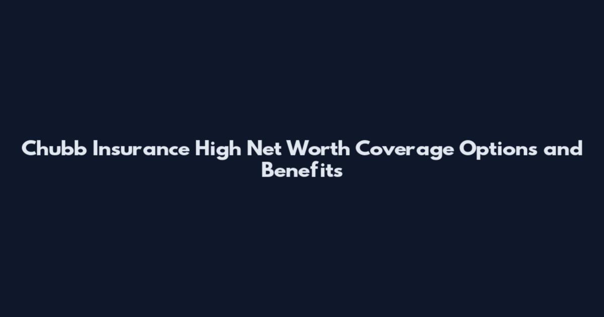 Chubb Insurance High Net Worth Coverage Options and Benefits