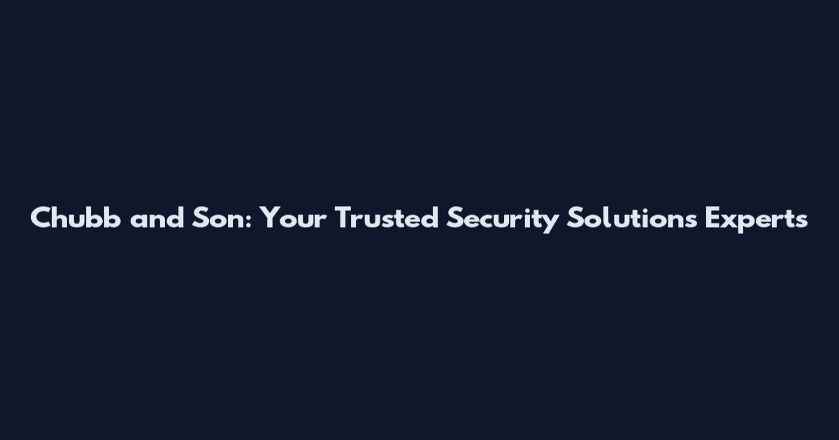 Chubb and Son: Your Trusted Security Solutions Experts