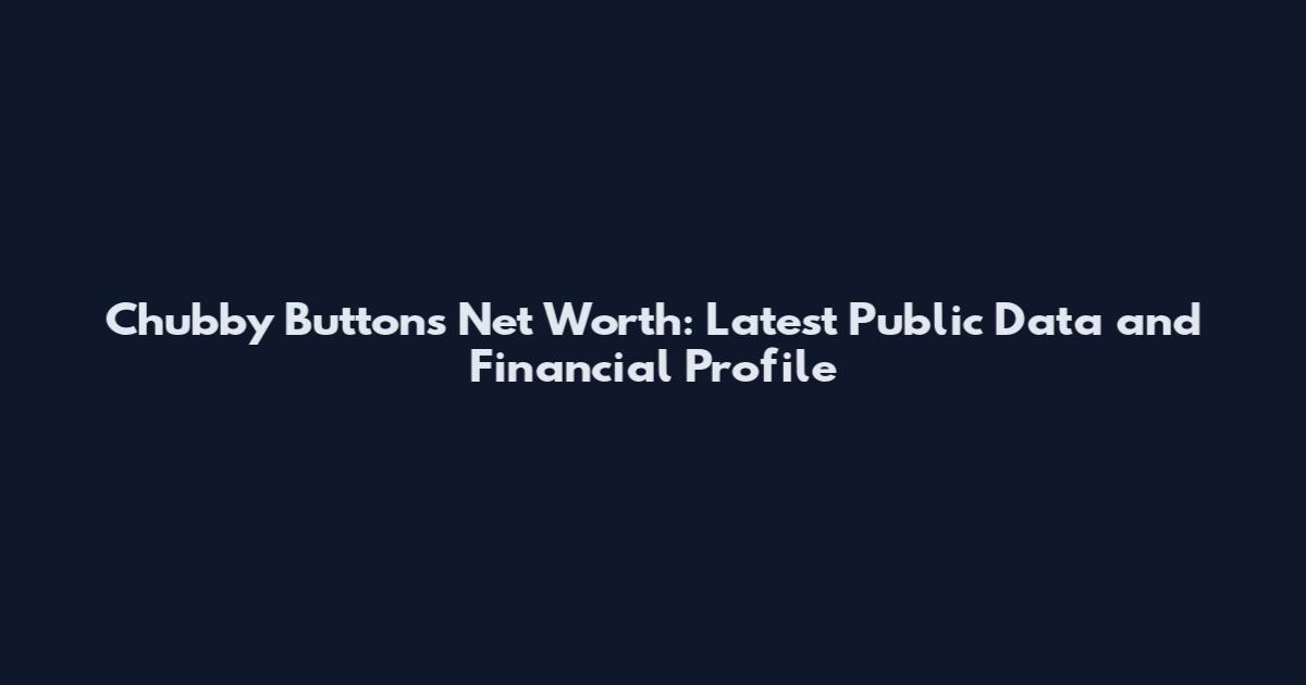 Chubby Buttons Net Worth: Latest Public Data and Financial Profile