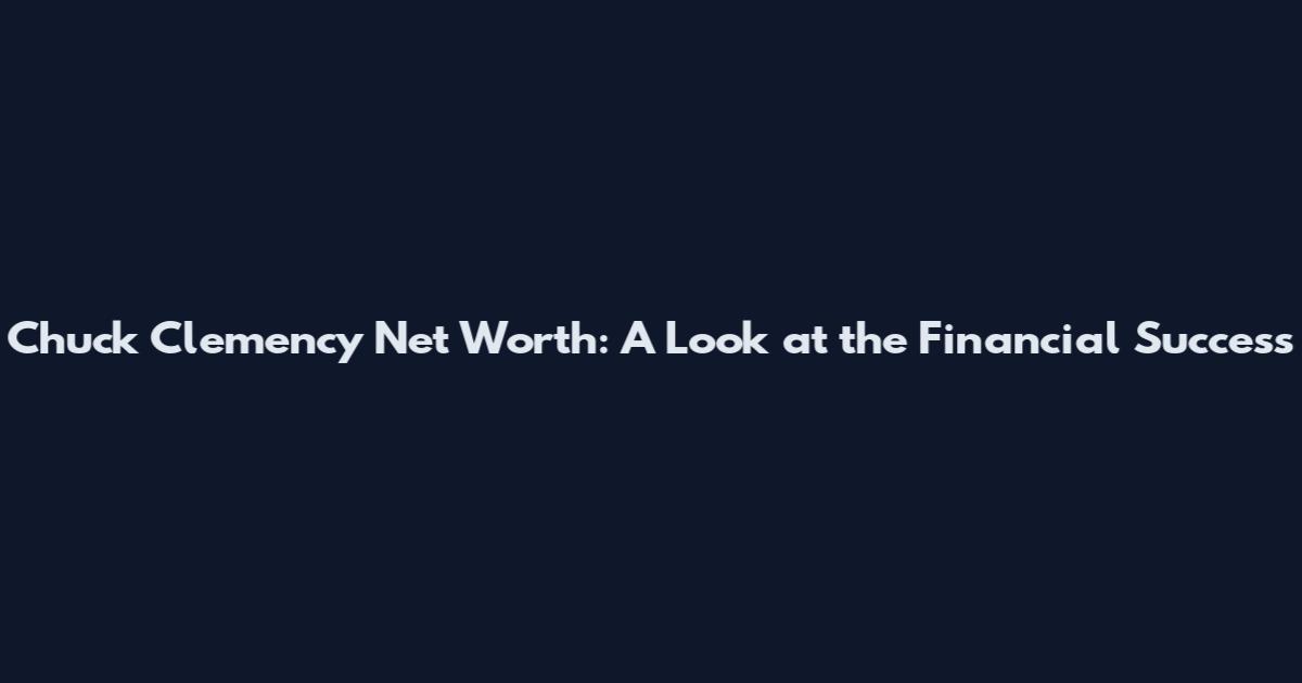 Chuck Clemency Net Worth: A Look at the Financial Success