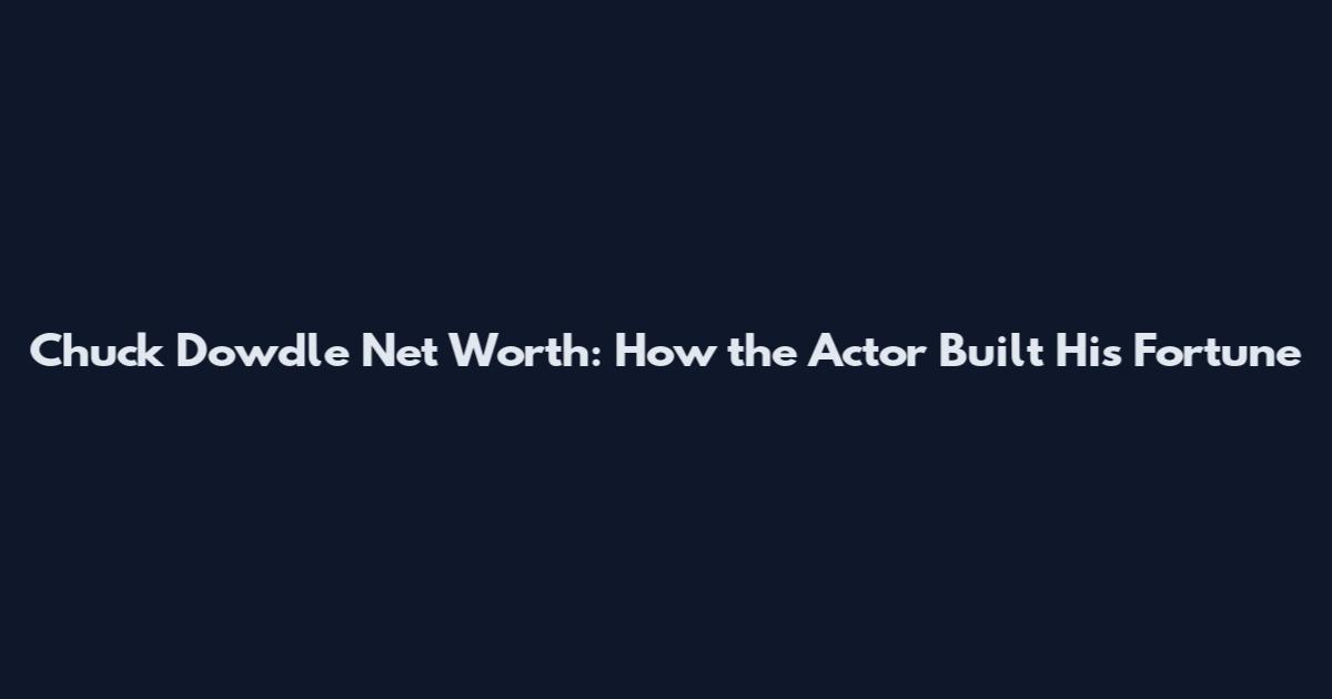 Chuck Dowdle Net Worth: How the Actor Built His Fortune