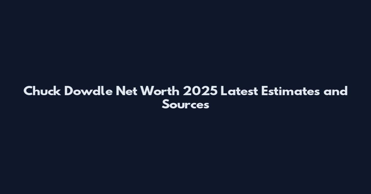 Chuck Dowdle Net Worth 2025 Latest Estimates and Sources