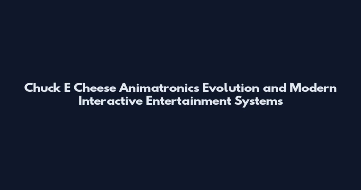 Chuck E Cheese Animatronics Evolution and Modern Interactive Entertainment Systems