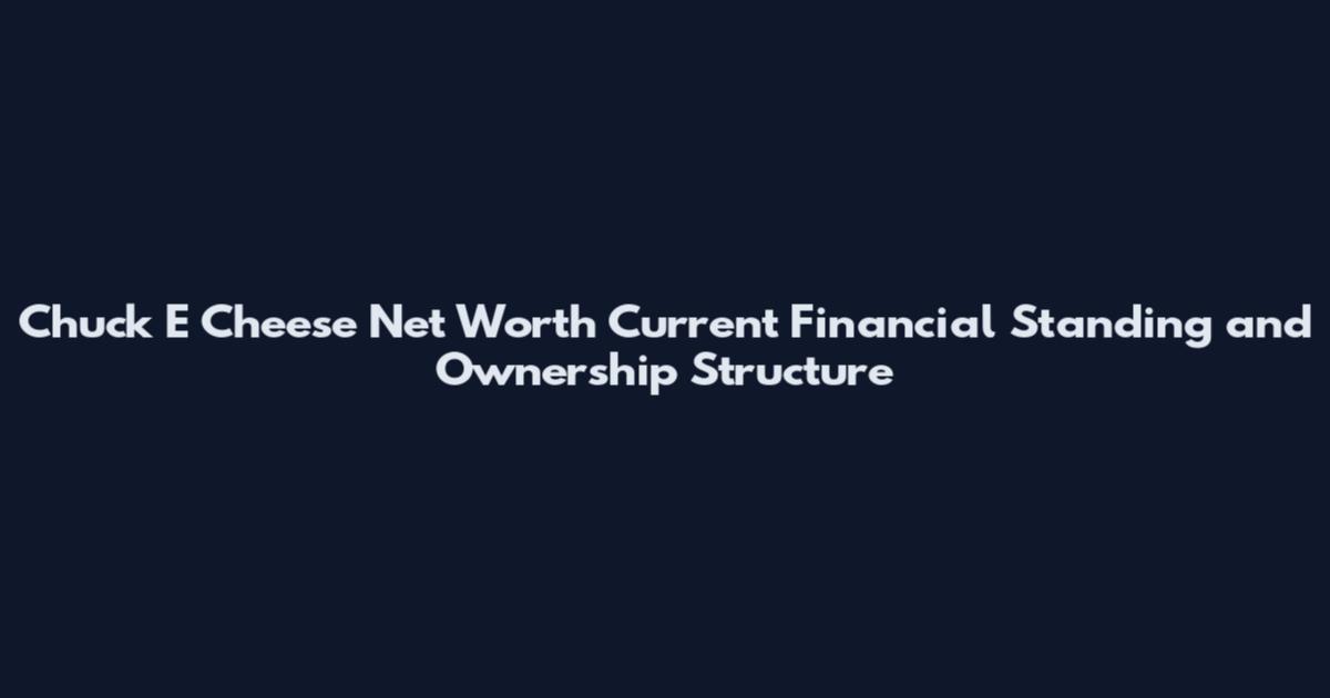 Chuck E Cheese Net Worth Current Financial Standing and Ownership Structure