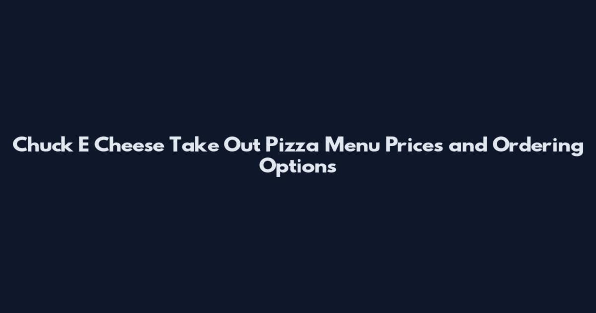 Chuck E Cheese Take Out Pizza Menu Prices and Ordering Options