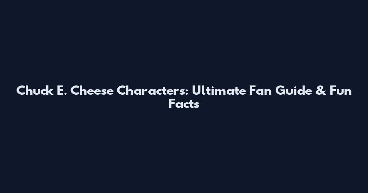 Chuck E. Cheese Characters: Ultimate Fan Guide & Fun Facts