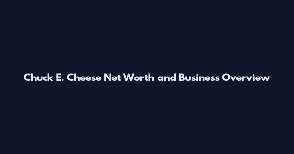 Chuck E. Cheese Net Worth and Business Overview
