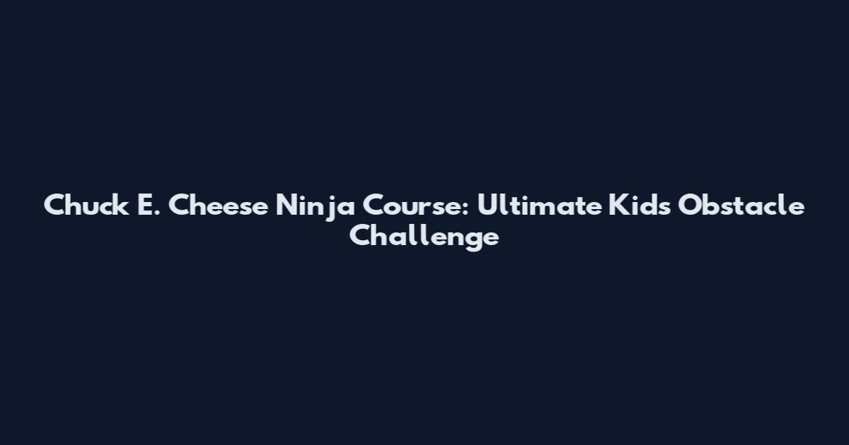 Chuck E. Cheese Ninja Course: Ultimate Kids Obstacle Challenge
