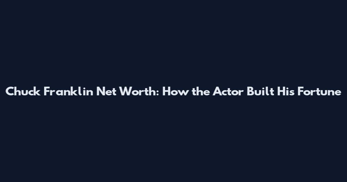 Chuck Franklin Net Worth: How the Actor Built His Fortune