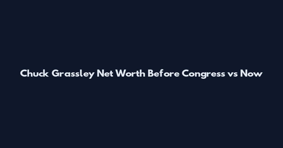 Chuck Grassley Net Worth Before Congress vs Now