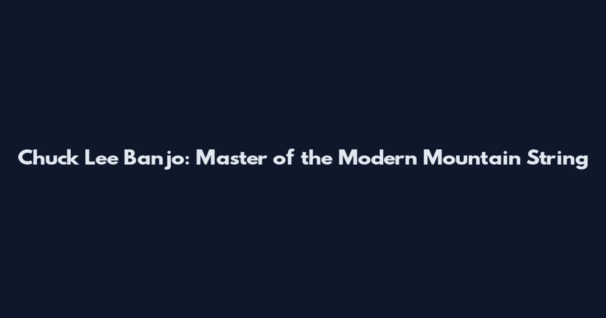 Chuck Lee Banjo: Master of the Modern Mountain String