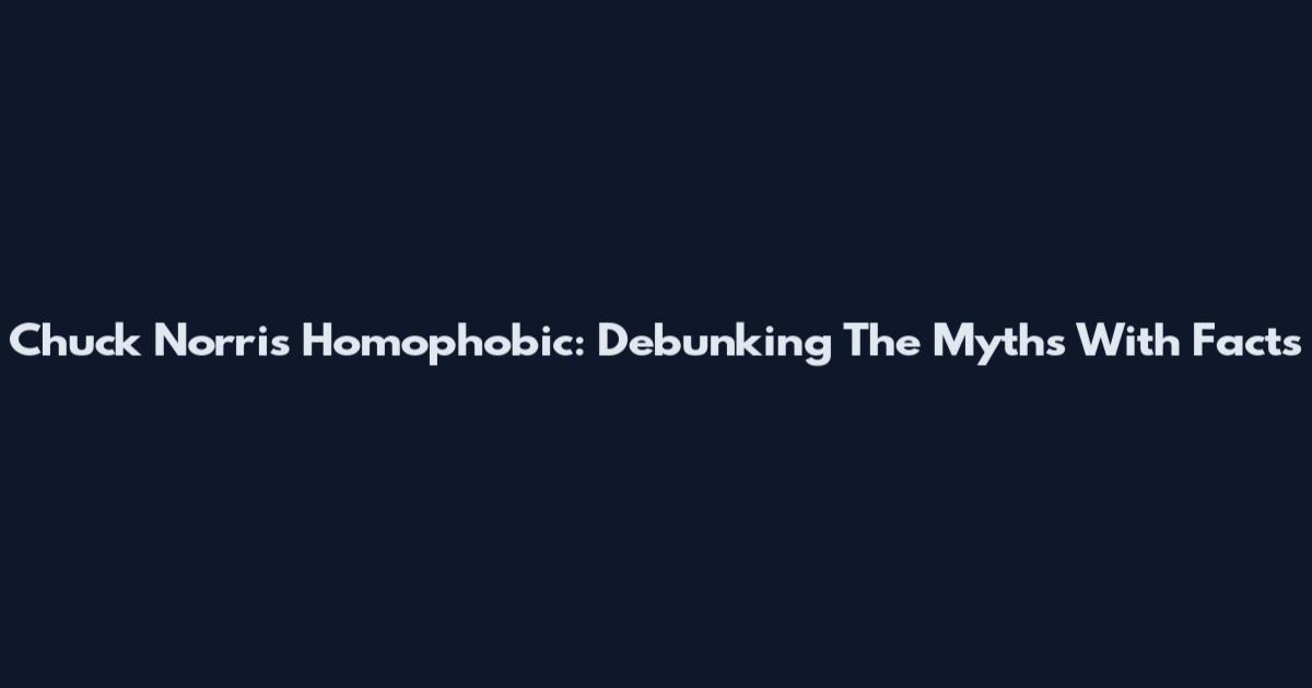 Chuck Norris Homophobic: Debunking The Myths With Facts