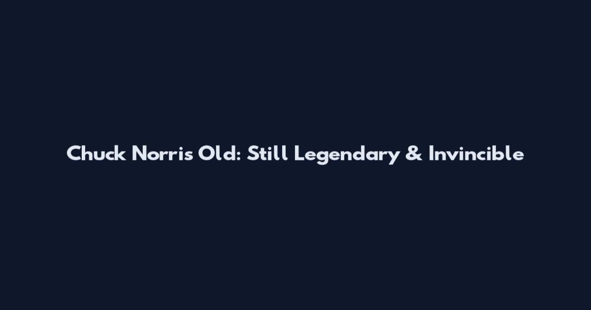 Chuck Norris Old: Still Legendary & Invincible
