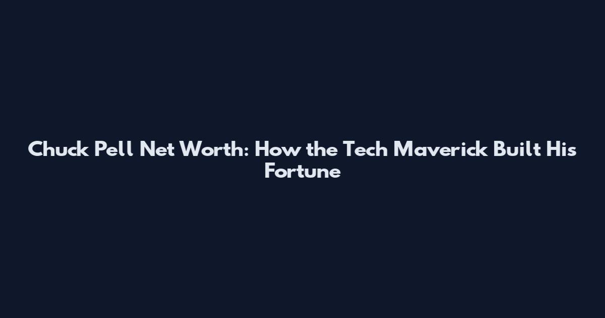 Chuck Pell Net Worth: How the Tech Maverick Built His Fortune