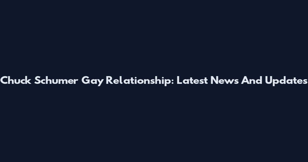 Chuck Schumer Gay Relationship: Latest News And Updates