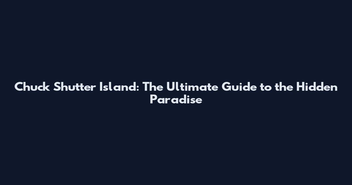Chuck Shutter Island: The Ultimate Guide to the Hidden Paradise