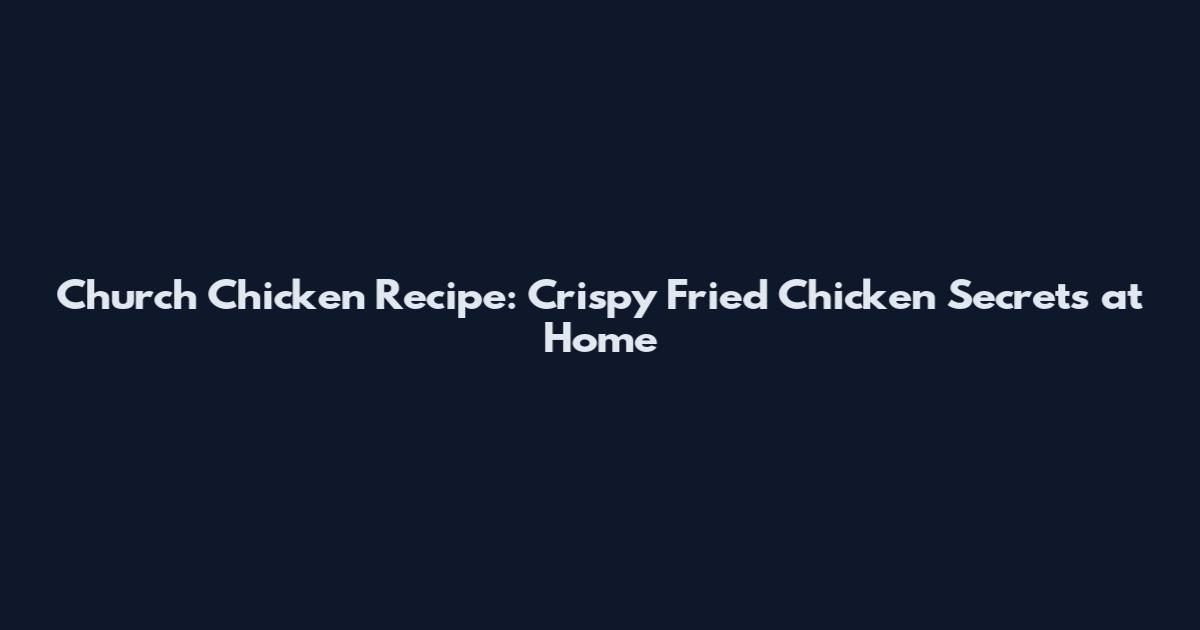 Church Chicken Recipe: Crispy Fried Chicken Secrets at Home