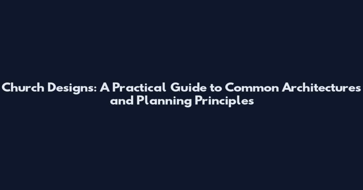 Church Designs: A Practical Guide to Common Architectures and Planning Principles