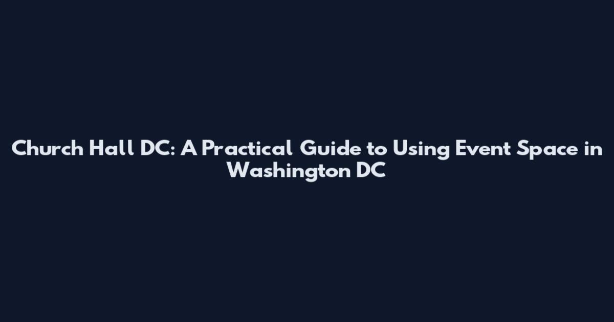 Church Hall DC: A Practical Guide to Using Event Space in Washington DC