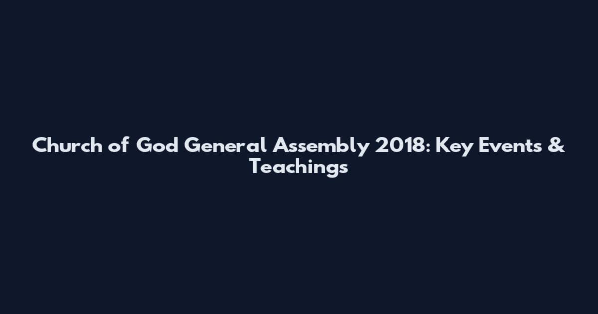 Church of God General Assembly 2018: Key Events & Teachings