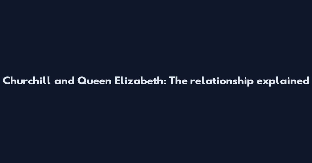 Churchill and Queen Elizabeth: The relationship explained