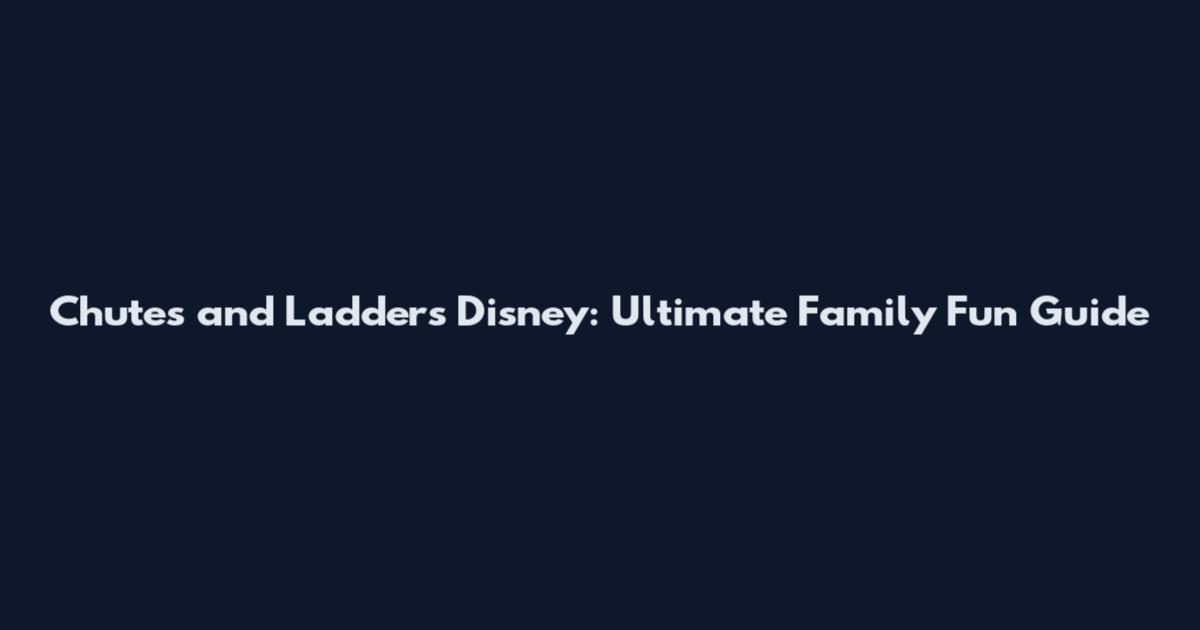 Chutes and Ladders Disney: Ultimate Family Fun Guide
