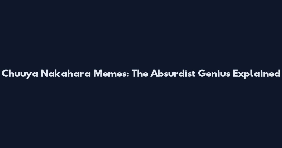 Chuuya Nakahara Memes: The Absurdist Genius Explained