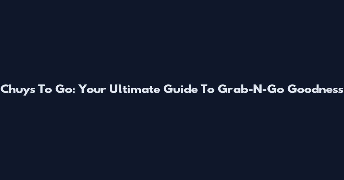 Chuys To Go: Your Ultimate Guide To Grab-N-Go Goodness