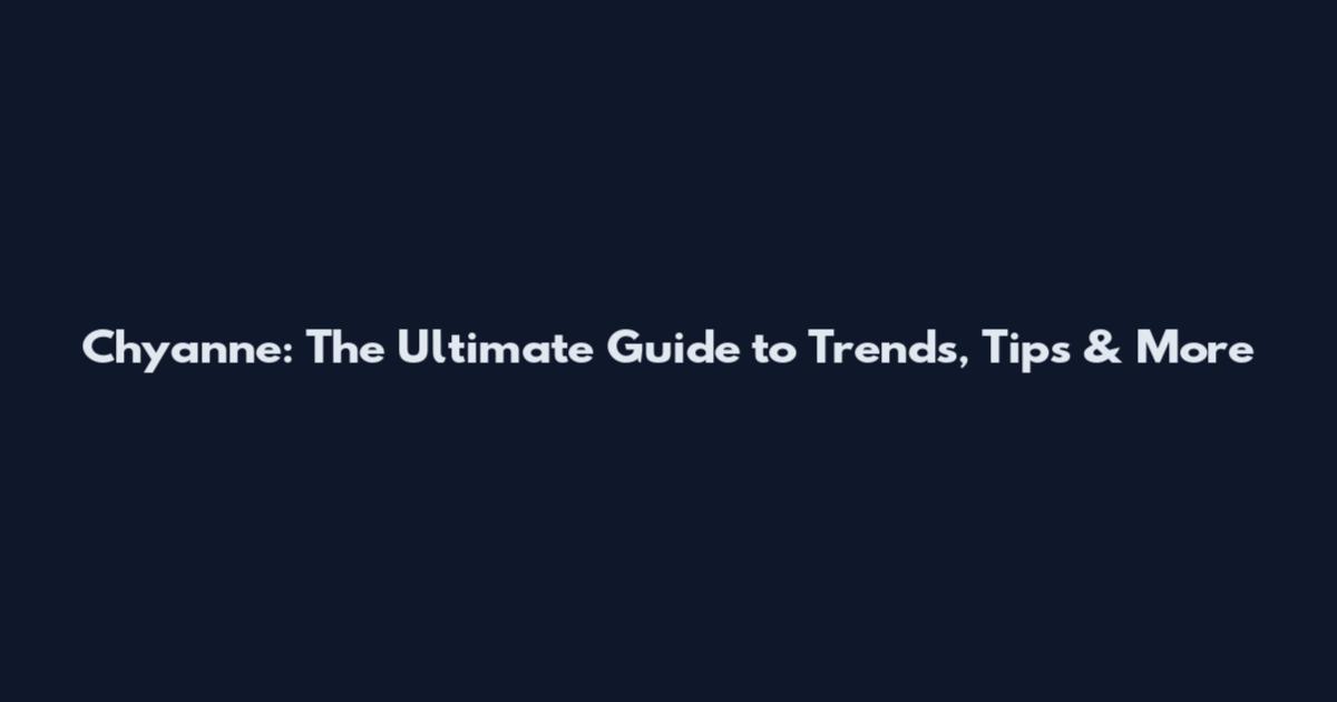 Chyanne: The Ultimate Guide to Trends, Tips & More
