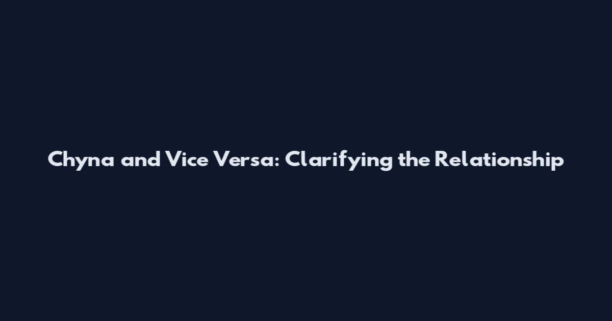 Chyna and Vice Versa: Clarifying the Relationship