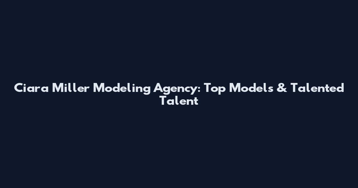 Ciara Miller Modeling Agency: Top Models & Talented Talent