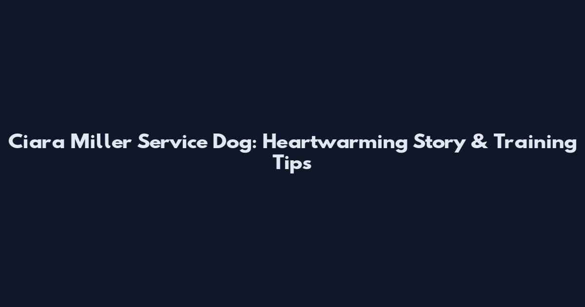 Ciara Miller Service Dog: Heartwarming Story & Training Tips