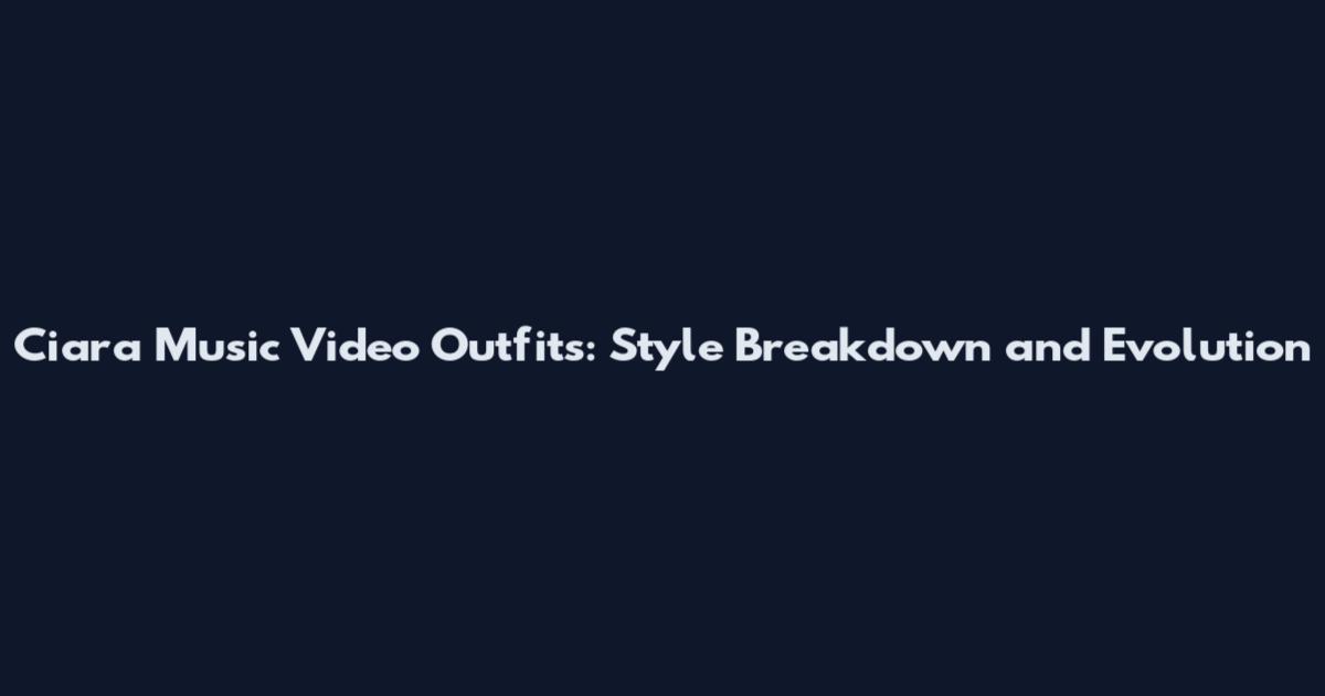 Ciara Music Video Outfits: Style Breakdown and Evolution