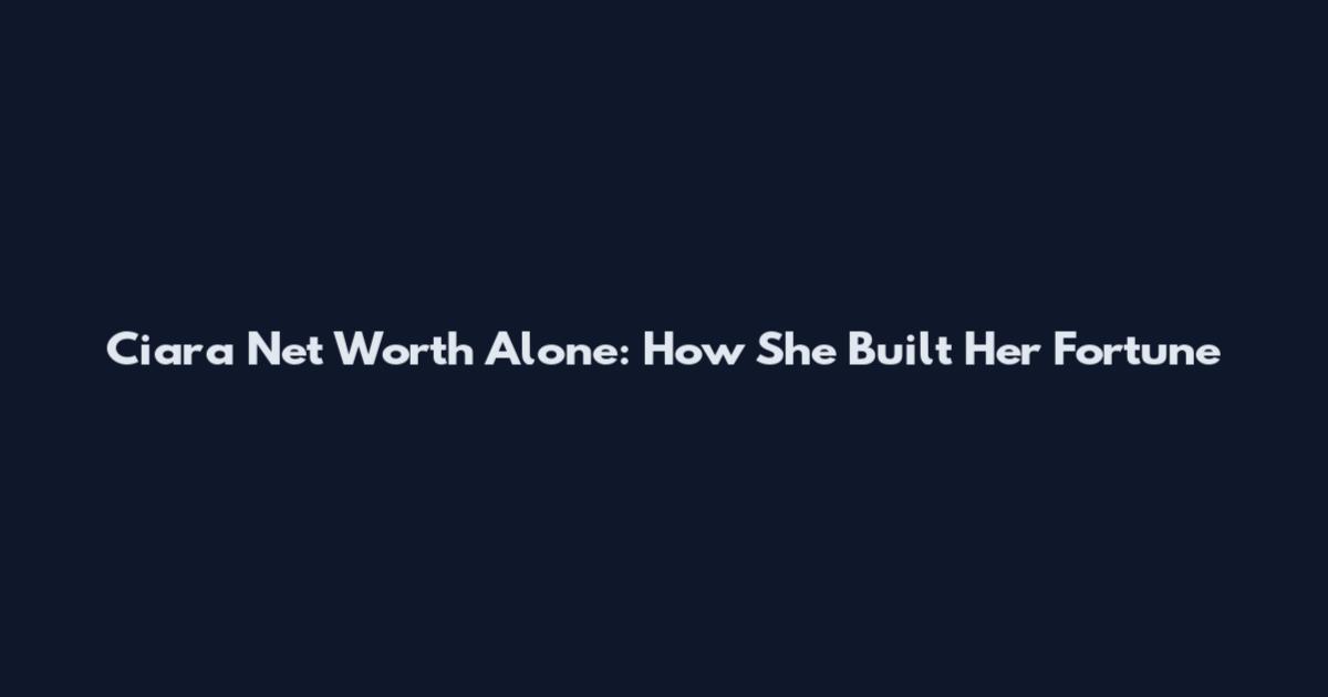 Ciara Net Worth Alone: How She Built Her Fortune