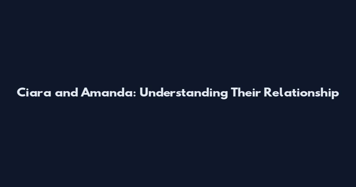 Ciara and Amanda: Understanding Their Relationship