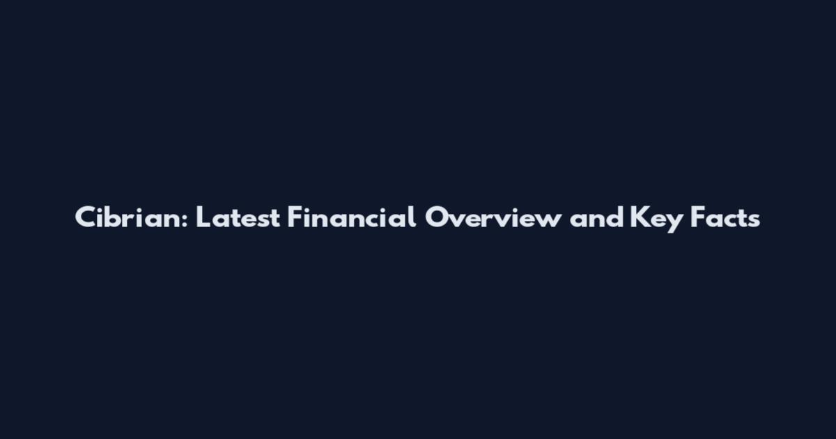 Cibrian: Latest Financial Overview and Key Facts