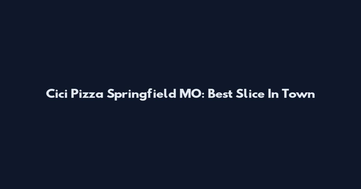 Cici Pizza Springfield MO: Best Slice In Town