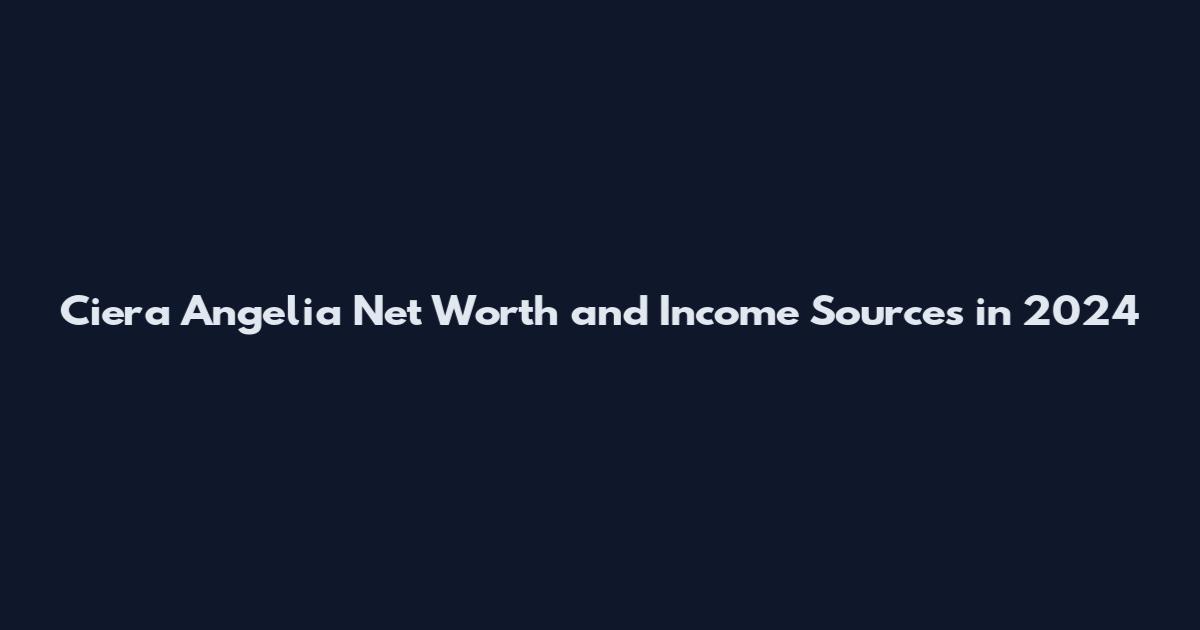 Ciera Angelia Net Worth and Income Sources in 2024