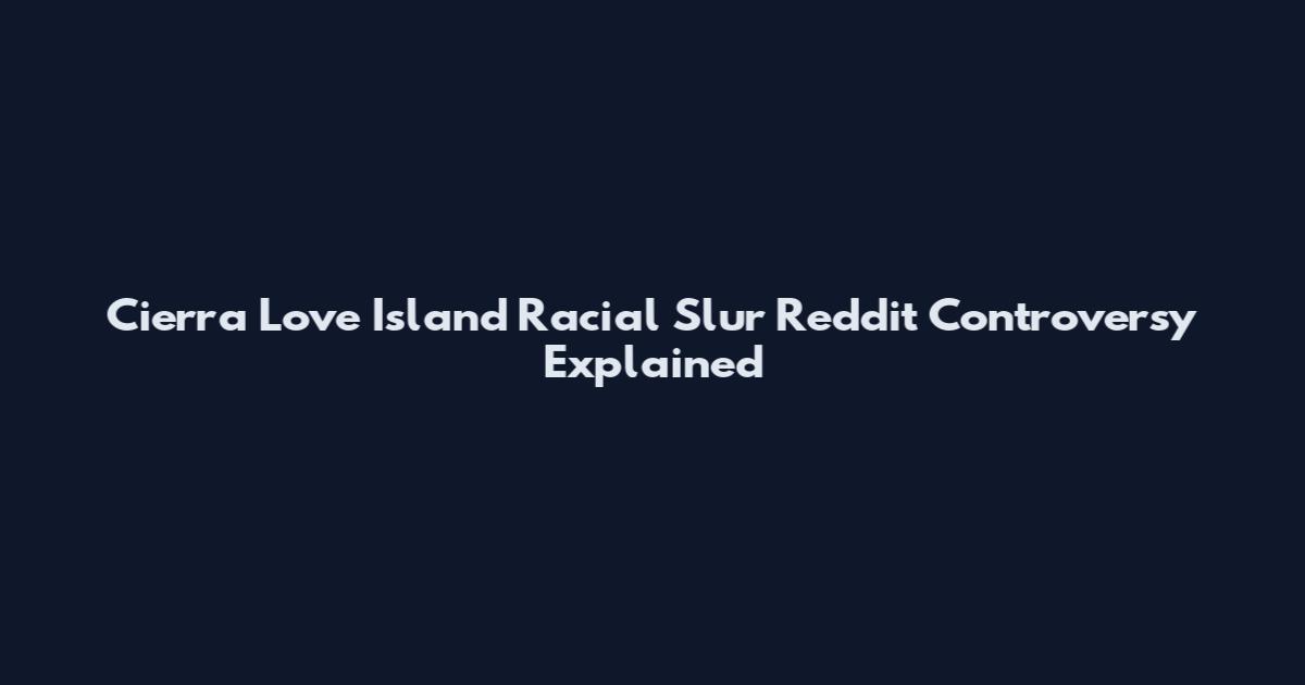 Cierra Love Island Racial Slur Reddit Controversy Explained