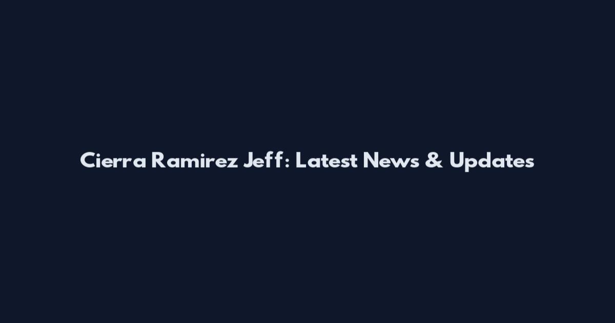Cierra Ramirez Jeff: Latest News & Updates