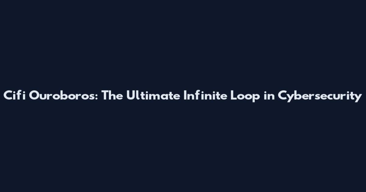 Cifi Ouroboros: The Ultimate Infinite Loop in Cybersecurity