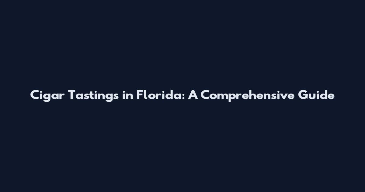 Cigar Tastings in Florida: A Comprehensive Guide